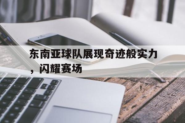 九州-东南亚球队展现奇迹般实力，闪耀赛场的简单介绍