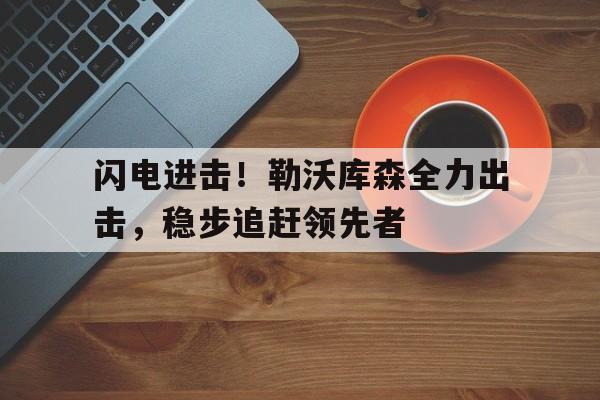 闪电进击！勒沃库森全力出击，稳步追赶领先者(莱万多夫斯基告别诺坎普)