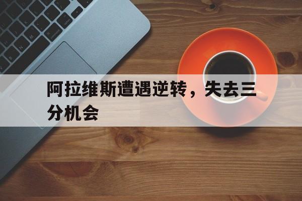 阿拉维斯遭遇逆转，失去三分机会