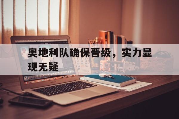 奥地利队确保晋级,实力显现无疑 奥地利队确保晋级,实力显现无疑